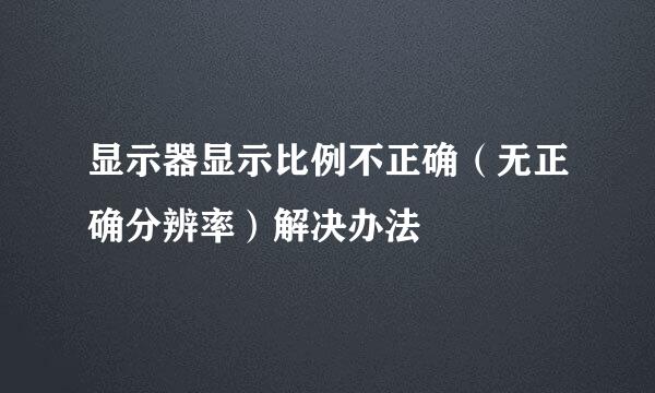 显示器显示比例不正确（无正确分辨率）解决办法