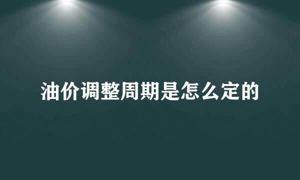 油价调整周期是怎么定的