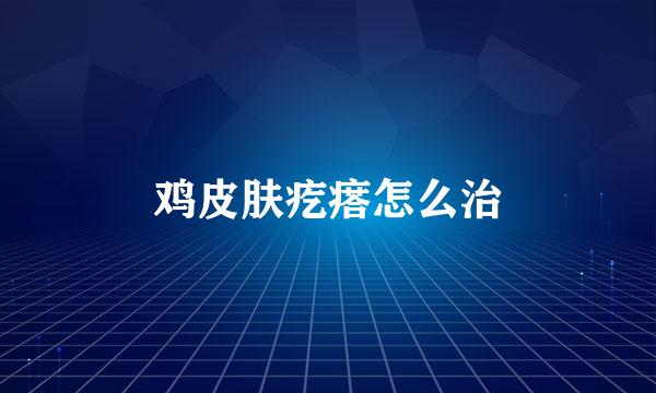 鸡皮肤疙瘩怎么治