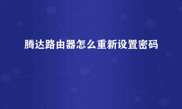 腾达路由器怎么重新设置密码