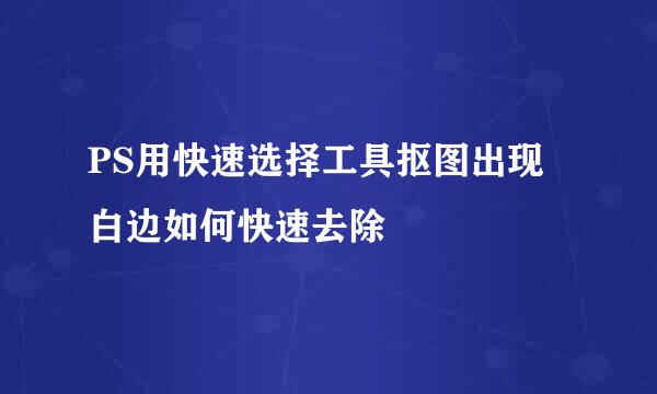PS用快速选择工具抠图出现白边如何快速去除