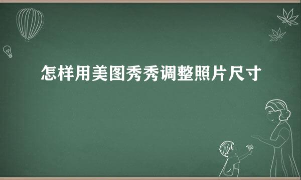 怎样用美图秀秀调整照片尺寸