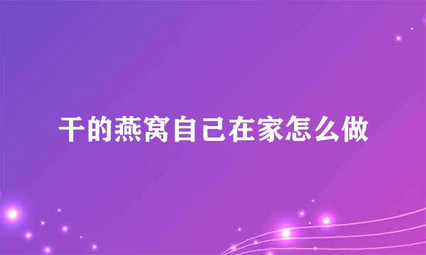 干的燕窝自己在家怎么做