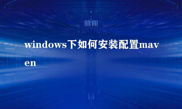 windows下如何安装配置maven