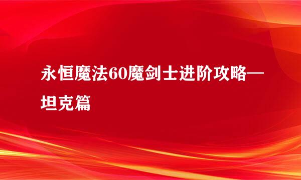 永恒魔法60魔剑士进阶攻略—坦克篇