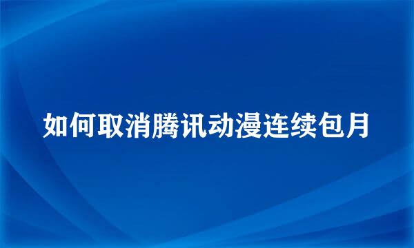 如何取消腾讯动漫连续包月