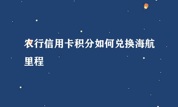 农行信用卡积分如何兑换海航里程