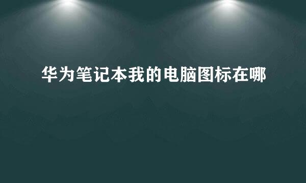 华为笔记本我的电脑图标在哪