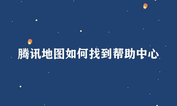 腾讯地图如何找到帮助中心