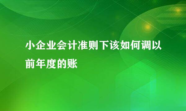 小企业会计准则下该如何调以前年度的账