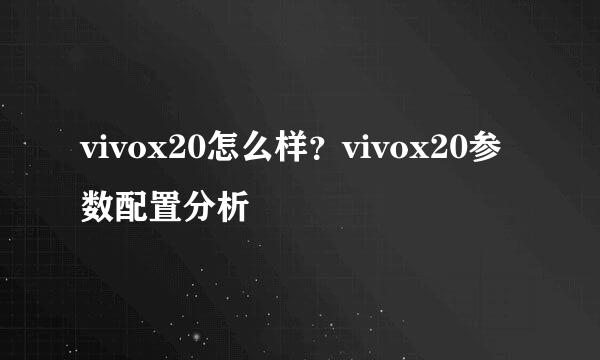 vivox20怎么样？vivox20参数配置分析