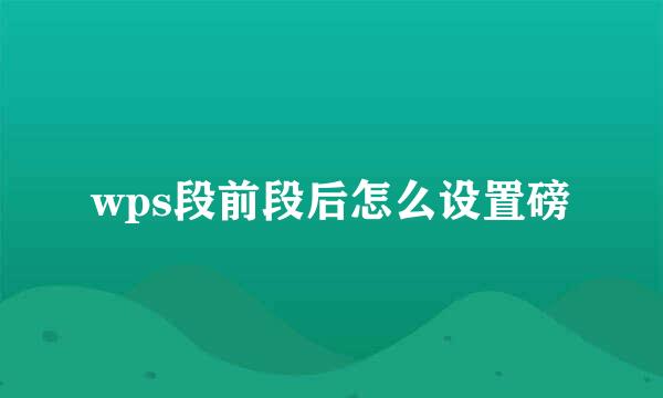 wps段前段后怎么设置磅