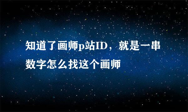 知道了画师p站ID,就是一串数字怎么找这个画师