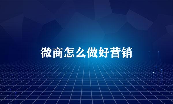 微商怎么做好营销
