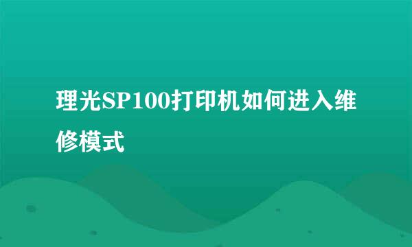 理光SP100打印机如何进入维修模式
