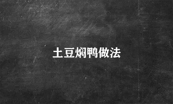 土豆焖鸭做法
