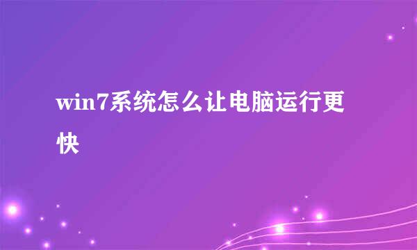win7系统怎么让电脑运行更快
