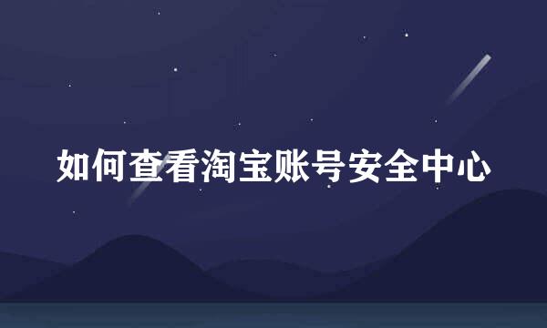 如何查看淘宝账号安全中心
