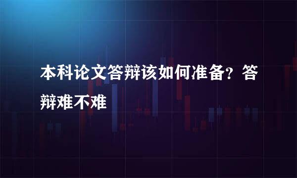 本科论文答辩该如何准备？答辩难不难