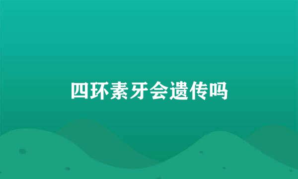 四环素牙会遗传吗