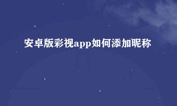 安卓版彩视app如何添加昵称