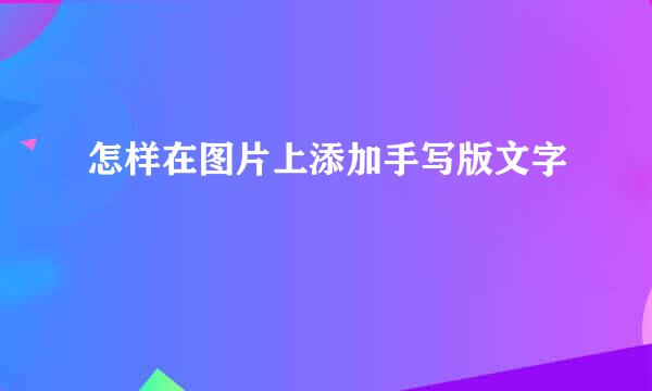 怎样在图片上添加手写版文字