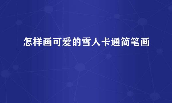 怎样画可爱的雪人卡通简笔画