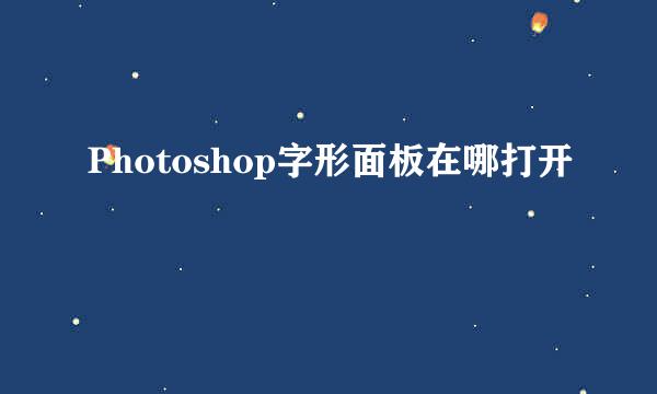 Photoshop字形面板在哪打开
