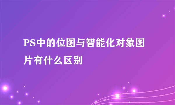 PS中的位图与智能化对象图片有什么区别