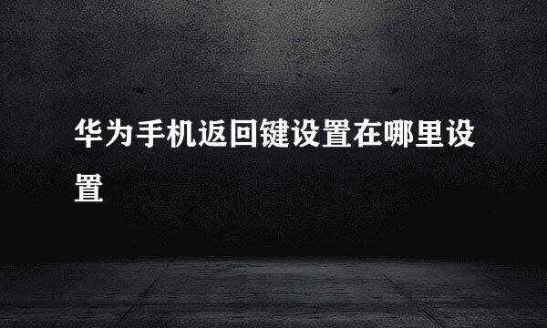 华为手机返回键设置在哪里设置