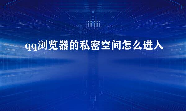 qq浏览器的私密空间怎么进入
