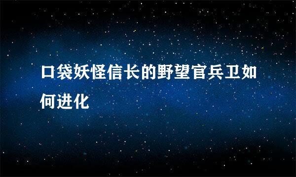 口袋妖怪信长的野望官兵卫如何进化