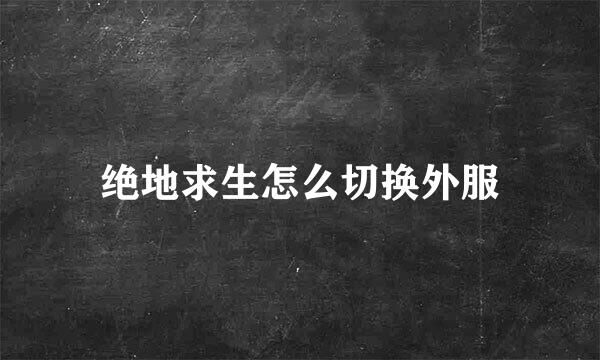 绝地求生怎么切换外服