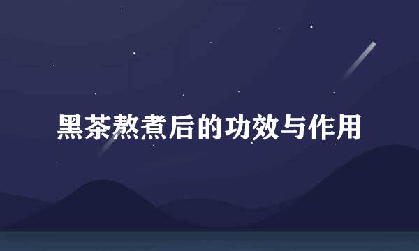 黑茶熬煮后的功效与作用