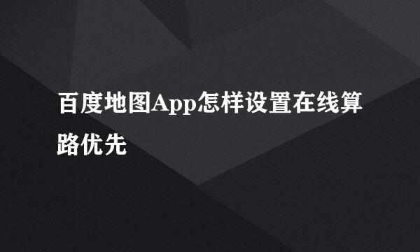 百度地图App怎样设置在线算路优先