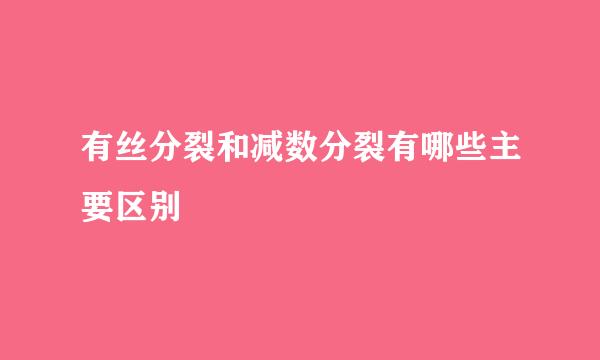 有丝分裂和减数分裂有哪些主要区别