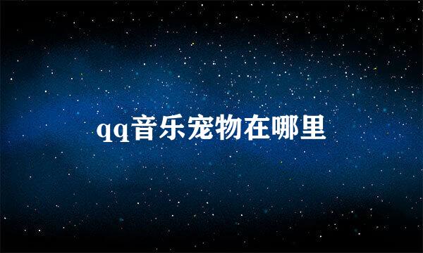 qq音乐宠物在哪里