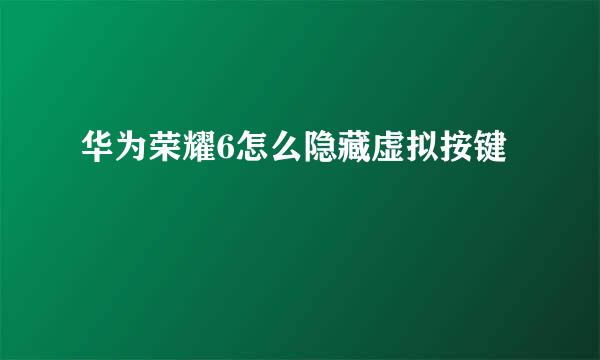 华为荣耀6怎么隐藏虚拟按键