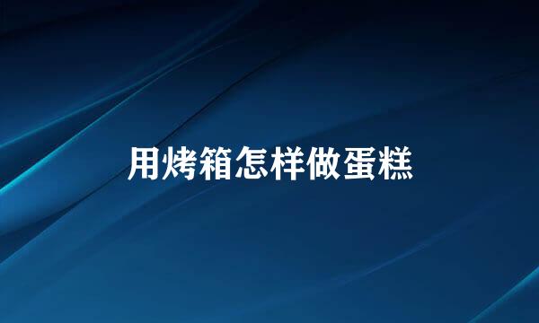 用烤箱怎样做蛋糕
