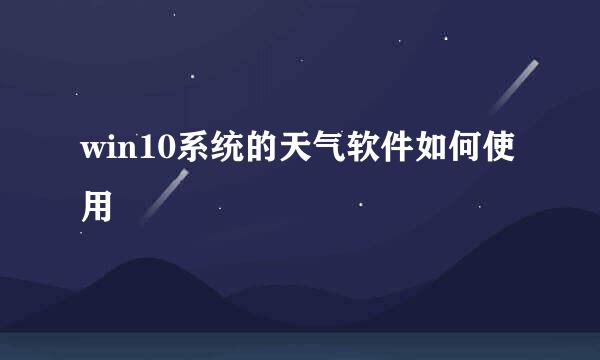 win10系统的天气软件如何使用