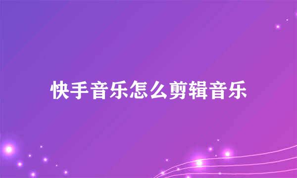快手音乐怎么剪辑音乐