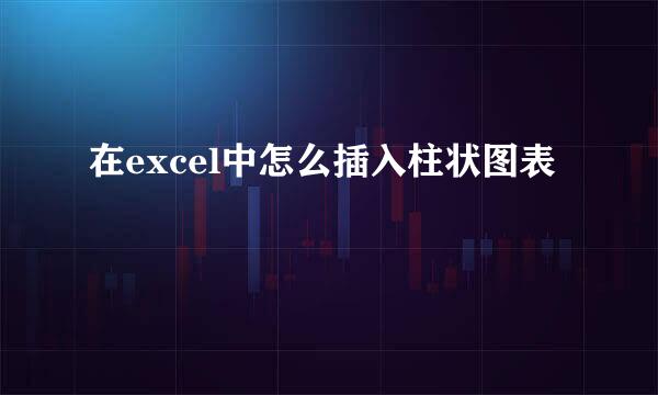 在excel中怎么插入柱状图表