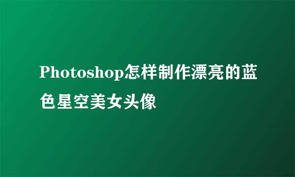 Photoshop怎样制作漂亮的蓝色星空美女头像
