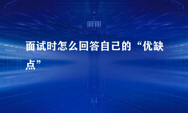 面试时怎么回答自己的“优缺点”