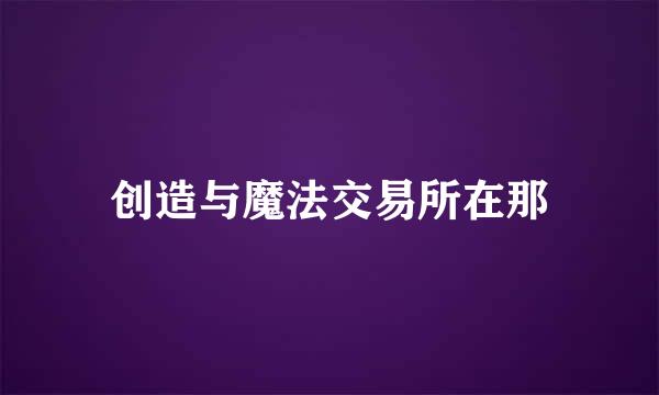 创造与魔法交易所在那