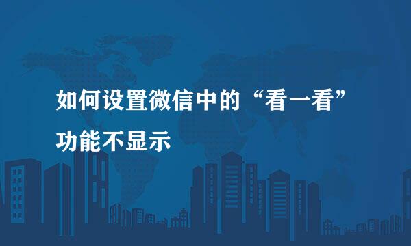 如何设置微信中的“看一看”功能不显示