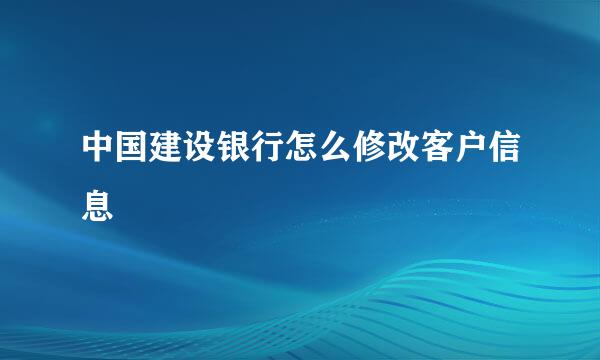 中国建设银行怎么修改客户信息