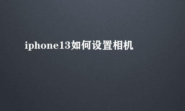 iphone13如何设置相机