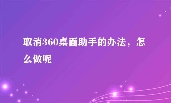 取消360桌面助手的办法，怎么做呢