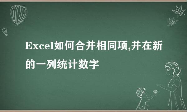 Excel如何合并相同项,并在新的一列统计数字